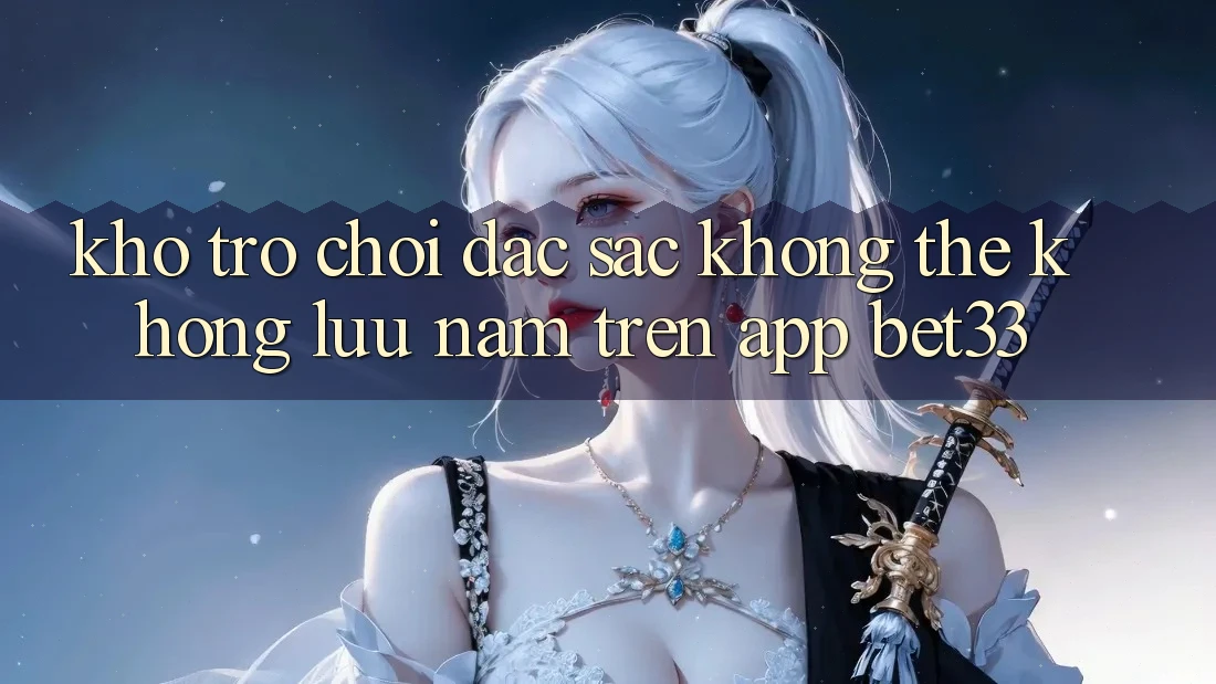 Kho Trò Chơi Đặc Sắc Không Thể Không lưu nắm Trên App bet33