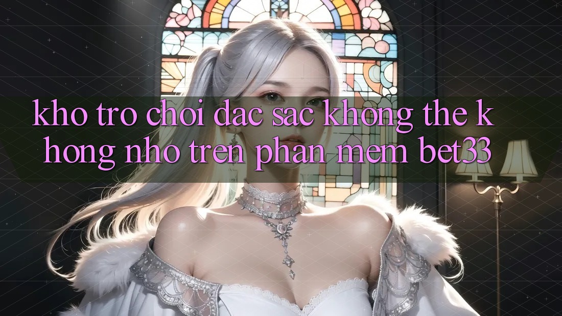 Kho Trò Chơi Đặc Sắc Không Thể Không nhớ Trên Phần mềm bet33