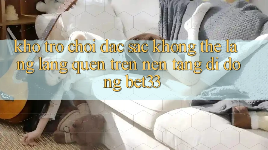 Kho Trò Chơi Đặc Sắc Không Thể Lãng lãng quên Trên Nền tảng di động bet33