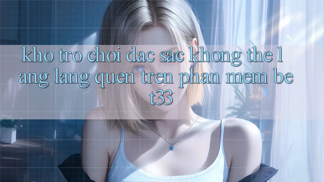 Kho Trò Chơi Đặc Sắc Không Thể Lãng lãng quên Trên Phần mềm bet33 Kho Trò Chơi Đặc Sắc Không Thể Lãng lãng quên Trên Phần mềm bet33
