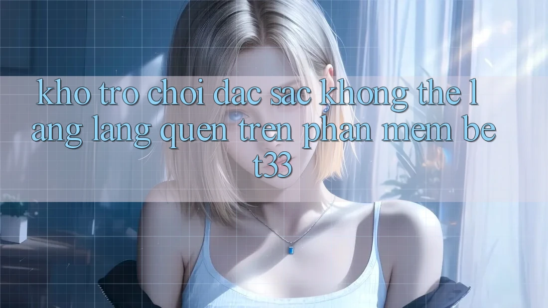 Kho Trò Chơi Đặc Sắc Không Thể Lãng lãng quên Trên Phần mềm bet33 Kho Trò Chơi Đặc Sắc Không Thể Lãng lãng quên Trên Phần mềm bet33