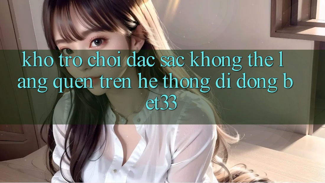 Kho Trò Chơi Đặc Sắc Không Thể Lãng quên Trên Hệ thống di động bet33