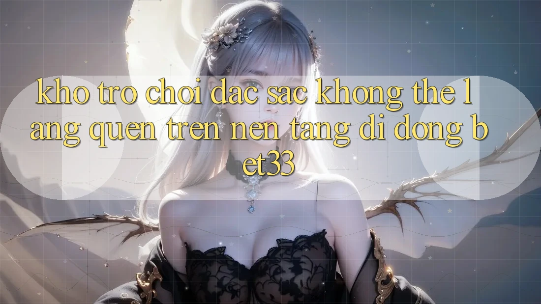 Kho Trò Chơi Đặc Sắc Không Thể Lãng quên Trên Nền tảng di động bet33