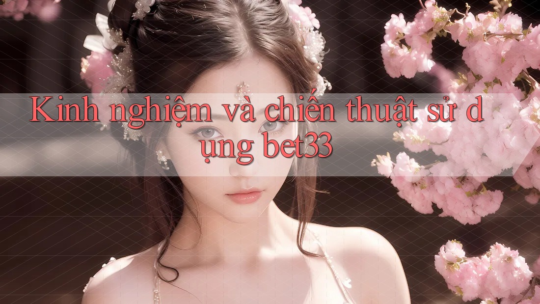Kinh nghiệm và chiến thuật sử dụng bet33 Kinh nghiệm và chiến thuật sử dụng bet33