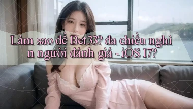 Làm sao để Bet33 đa chiều nghìn người đánh giá   iOS 17