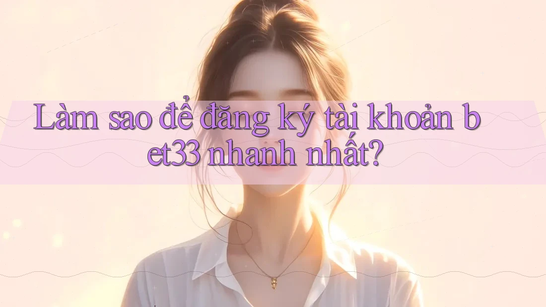 Làm sao để đăng ký tài khoản bet33 nhanh nhất? Làm sao để đăng ký tài khoản bet33 nhanh nhất?