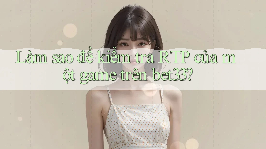 Làm sao để kiểm tra RTP của một game trên bet33?
