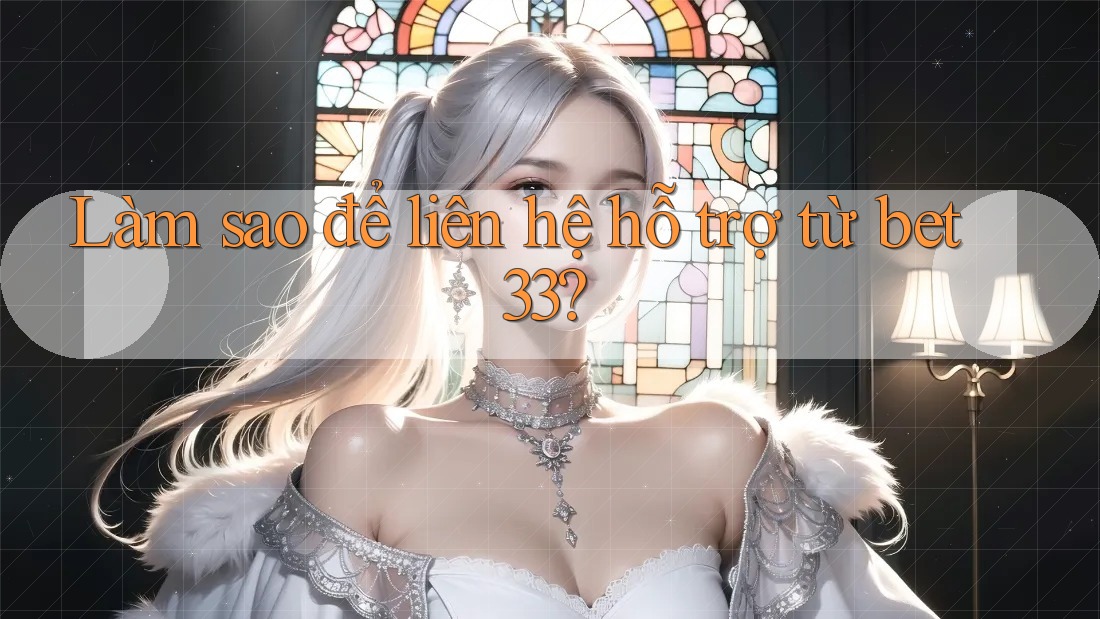 Làm sao để liên hệ hỗ trợ từ bet33?