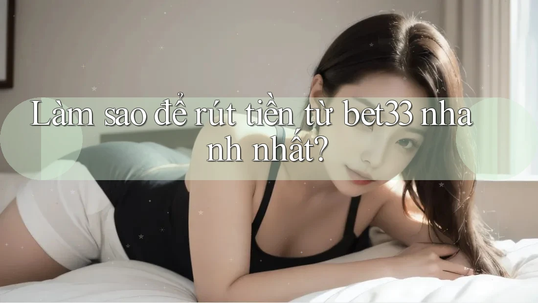 Làm sao để rút tiền từ bet33 nhanh nhất? Làm sao để rút tiền từ bet33 nhanh nhất?