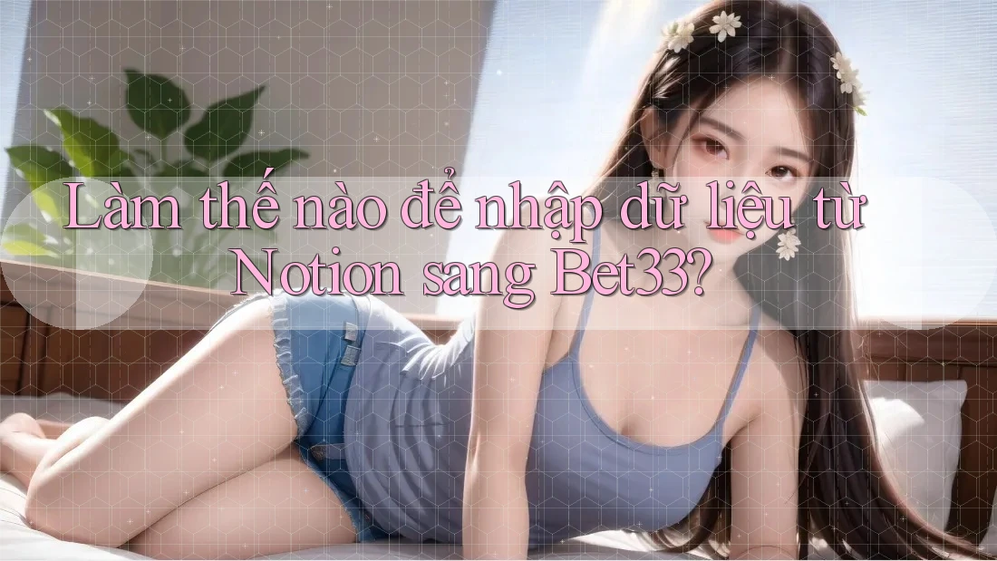 Làm thế nào để nhập dữ liệu từ Notion sang Bet33? Làm thế nào để nhập dữ liệu từ Notion sang Bet33?
