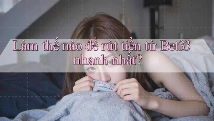 Làm thế nào để rút tiền từ Bet33 nhanh nhất?