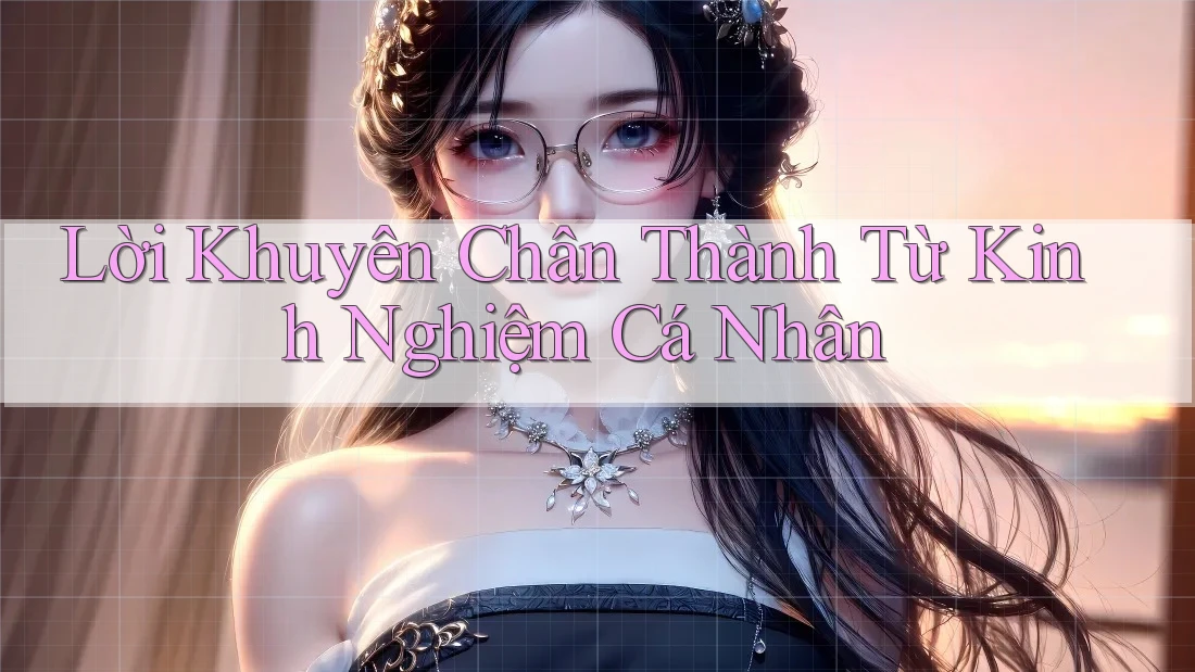 Lời Khuyên Chân Thành Từ Kinh Nghiệm Cá Nhân