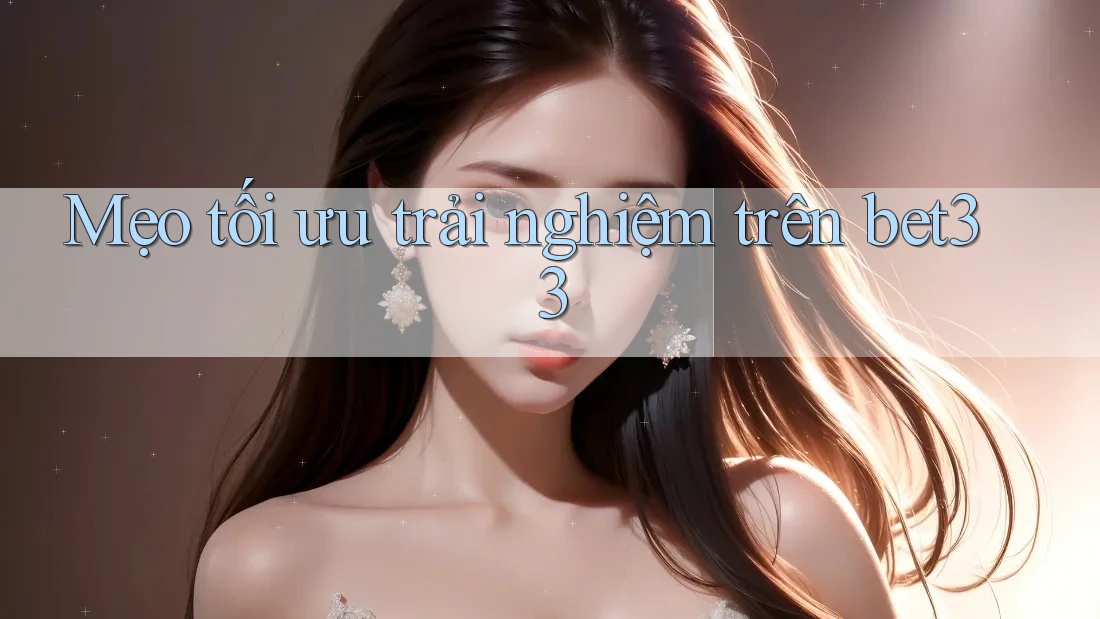 Mẹo tối ưu trải nghiệm trên bet33 Mẹo tối ưu trải nghiệm trên bet33