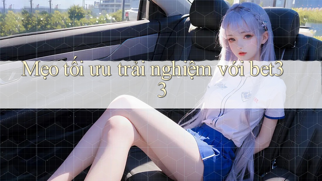 Mẹo tối ưu trải nghiệm với bet33 Mẹo tối ưu trải nghiệm với bet33