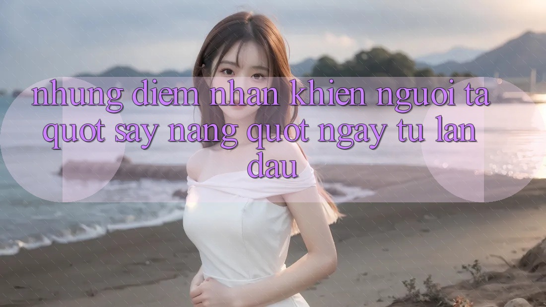 Những điểm nhấn khiến người ta " say nắng" ngay từ lần đầu Những điểm nhấn khiến người ta " say nắng" ngay từ lần đầu