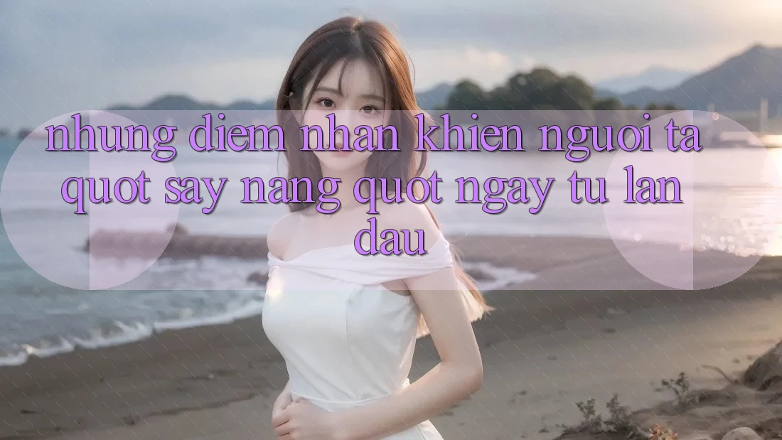 Những điểm nhấn khiến người ta " say nắng" ngay từ lần đầu