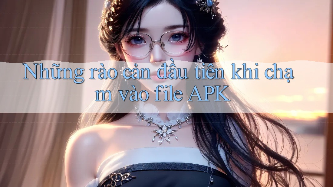 Những rào cản đầu tiên khi chạm vào file APK