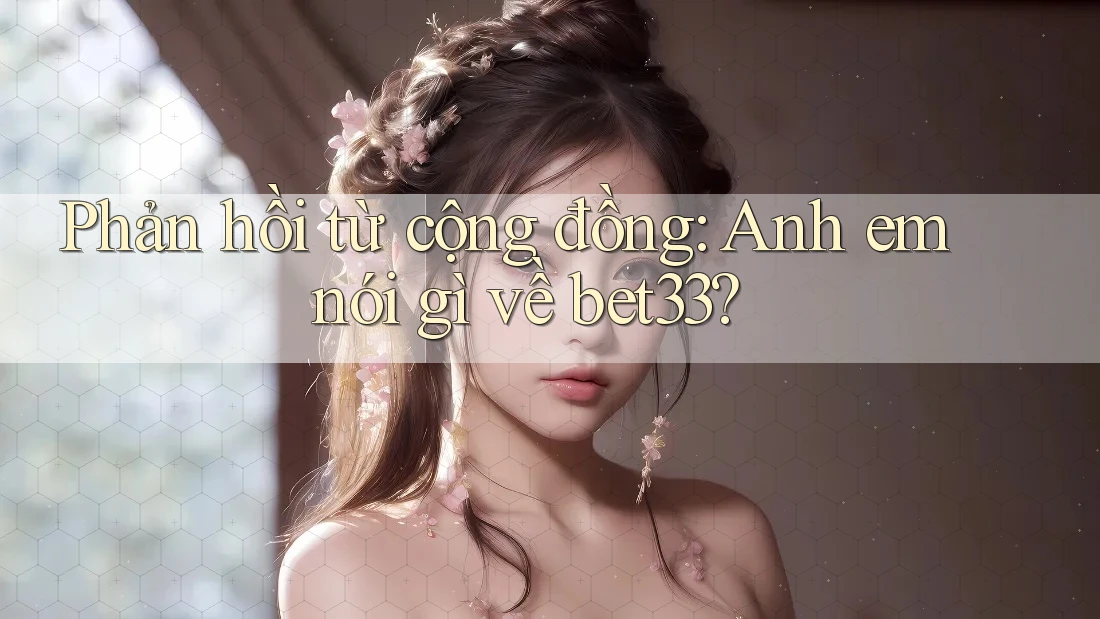 Phản hồi từ cộng đồng: Anh em nói gì về bet33?