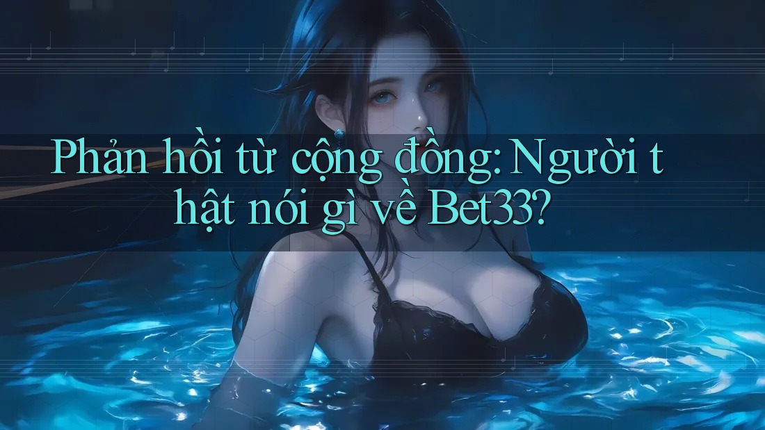 Phản hồi từ cộng đồng: Người thật nói gì về Bet33? Phản hồi từ cộng đồng: Người thật nói gì về Bet33?