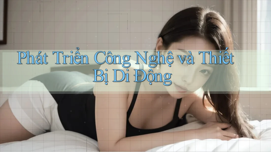Phát Triển Công Nghệ và Thiết Bị Di Động