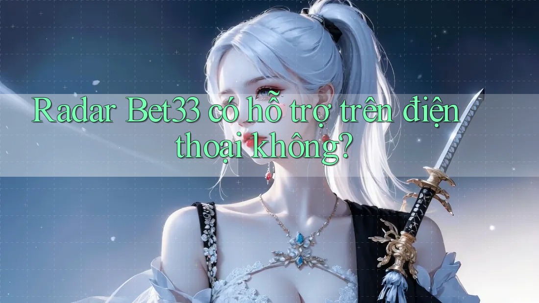 Radar Bet33 có hỗ trợ trên điện thoại không? Radar Bet33 có hỗ trợ trên điện thoại không?