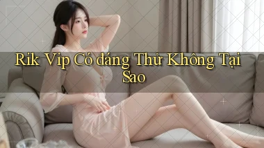 rik vip có đáng thử không tại sao