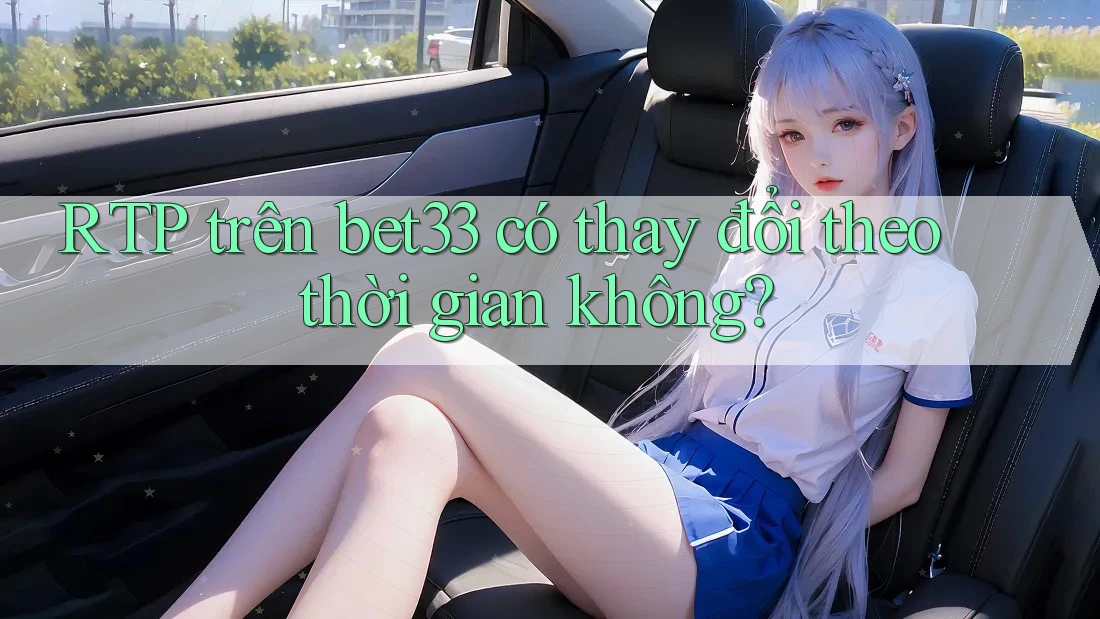 RTP trên bet33 có thay đổi theo thời gian không?