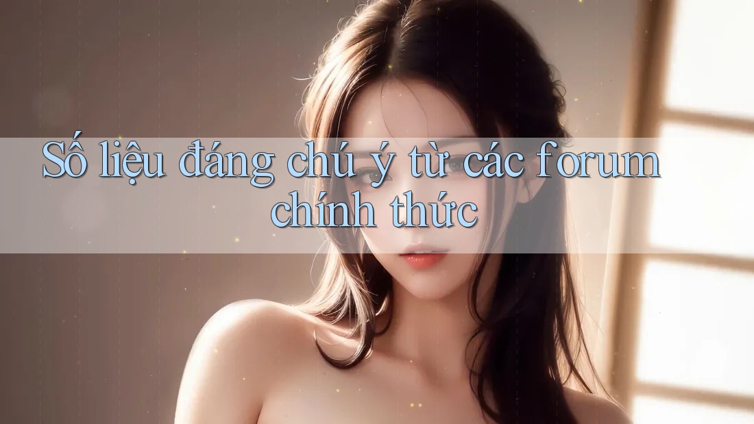 Số liệu đáng chú ý từ các forum chính thức