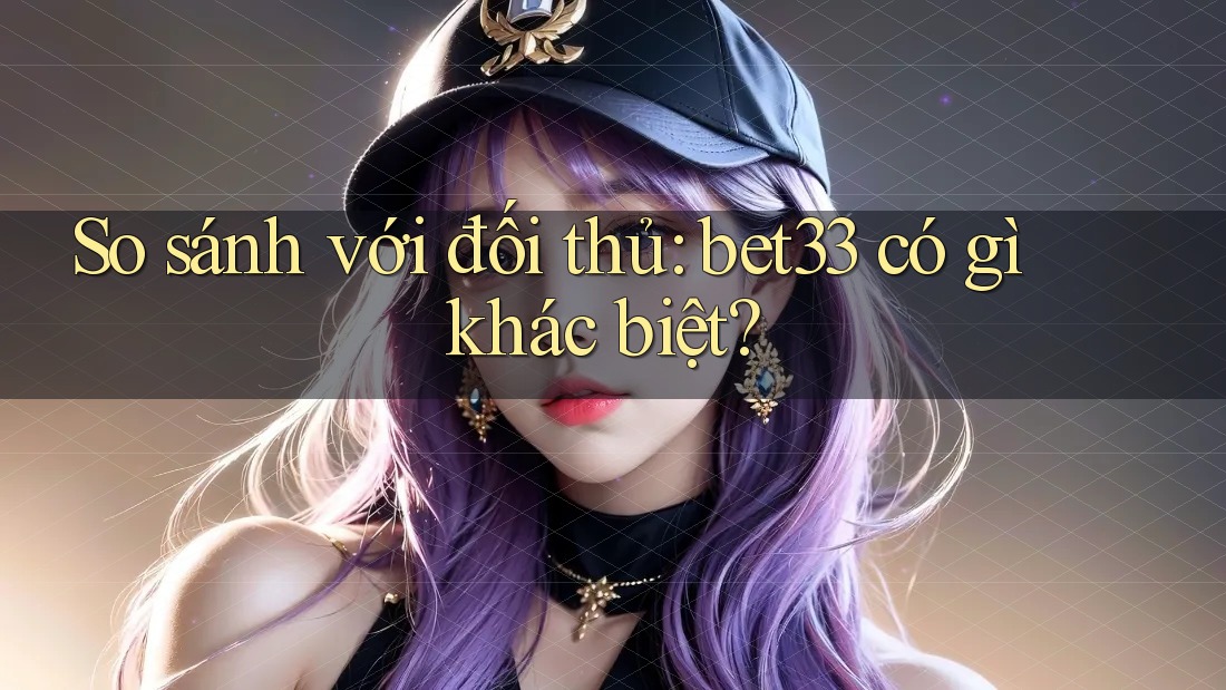 So sánh với đối thủ: bet33 có gì khác biệt? So sánh với đối thủ: bet33 có gì khác biệt?