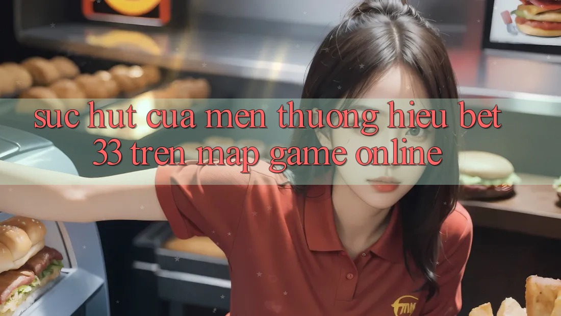Sức Hút Của Mến thương Hiệu bet33 Trên Map Game online Sức Hút Của Mến thương Hiệu bet33 Trên Map Game online