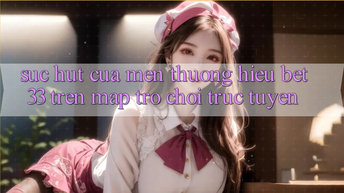 Sức Hút Của Mến thương Hiệu bet33 Trên Map Trò chơi Trực Tuyến Sức Hút Của Mến thương Hiệu bet33 Trên Map Trò chơi Trực Tuyến