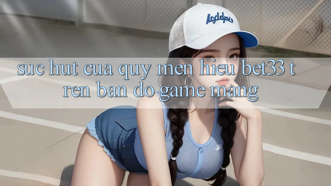 Sức Hút Của Quý mến Hiệu bet33 Trên Bản Đồ Game mạng Sức Hút Của Quý mến Hiệu bet33 Trên Bản Đồ Game mạng