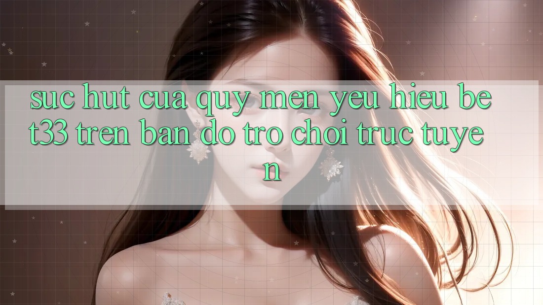 Sức Hút Của Quý mến yêu Hiệu bet33 Trên Bản Đồ Trò chơi Trực Tuyến Sức Hút Của Quý mến yêu Hiệu bet33 Trên Bản Đồ Trò chơi Trực Tuyến