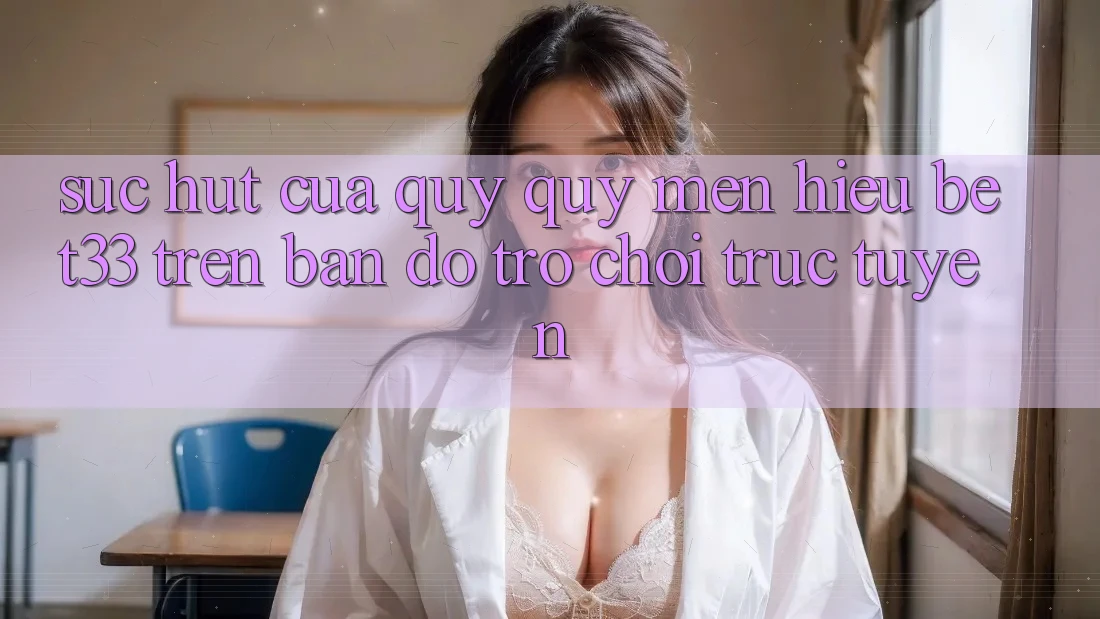Sức Hút Của Quý quý mến Hiệu bet33 Trên Bản Đồ Trò chơi Trực Tuyến