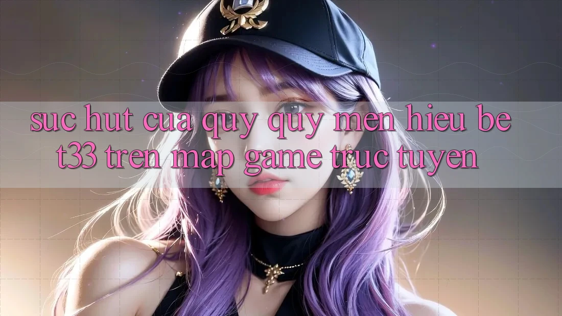 Sức Hút Của Quý quý mến Hiệu bet33 Trên Map Game Trực Tuyến Sức Hút Của Quý quý mến Hiệu bet33 Trên Map Game Trực Tuyến