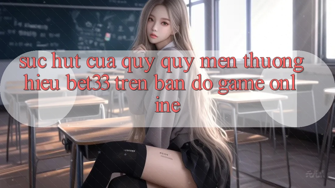 Sức Hút Của Quý quý mến thương Hiệu bet33 Trên Bản Đồ Game online