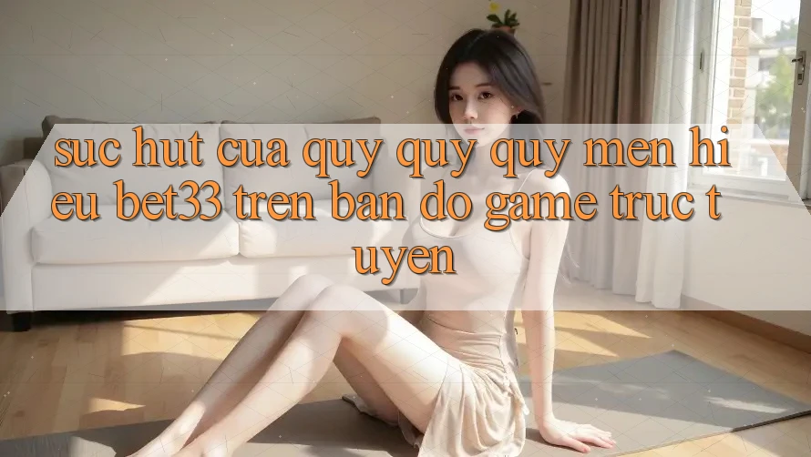 Sức Hút Của Quý quý quý mến Hiệu bet33 Trên Bản Đồ Game Trực Tuyến