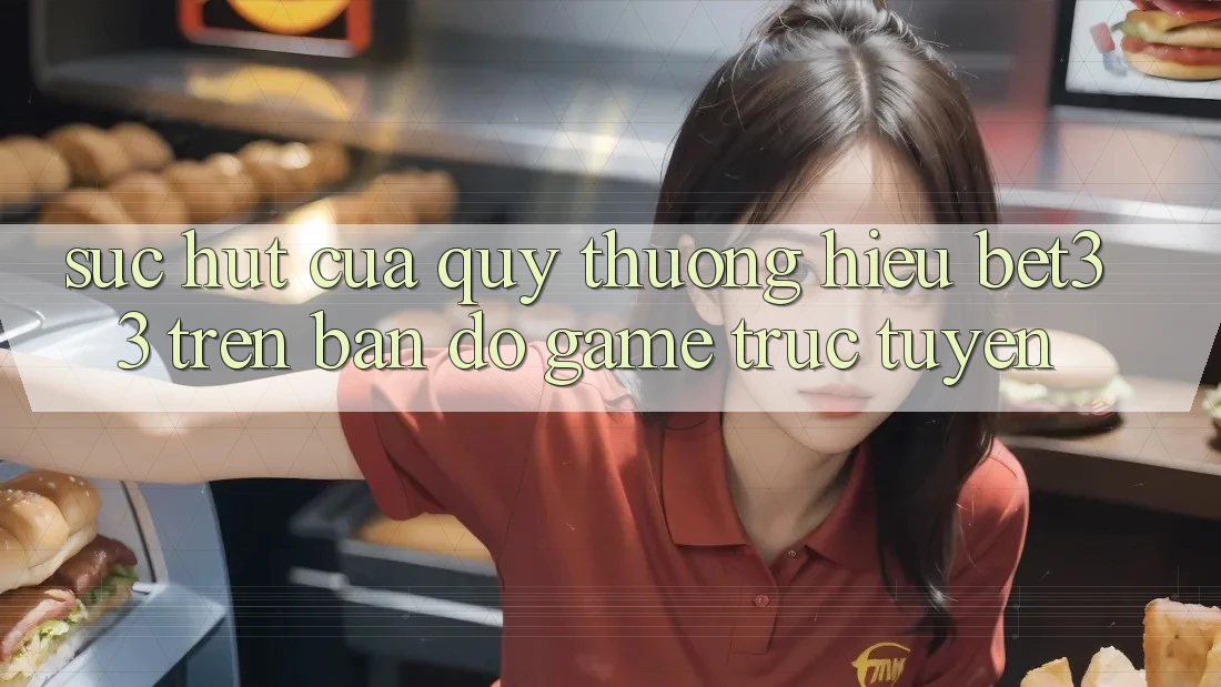 Sức Hút Của Quý thương Hiệu bet33 Trên Bản Đồ Game Trực Tuyến