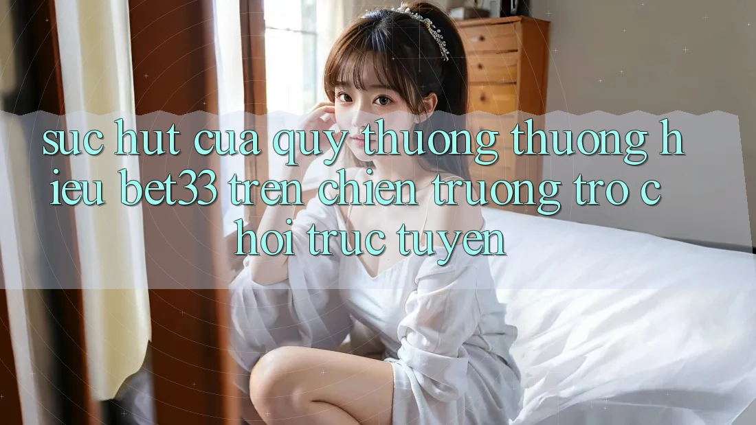 Sức Hút Của Quý thương thương Hiệu bet33 Trên Chiến trường Trò chơi Trực Tuyến