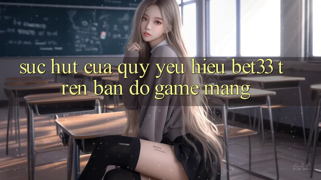 Sức Hút Của Quý yêu Hiệu bet33 Trên Bản Đồ Game mạng