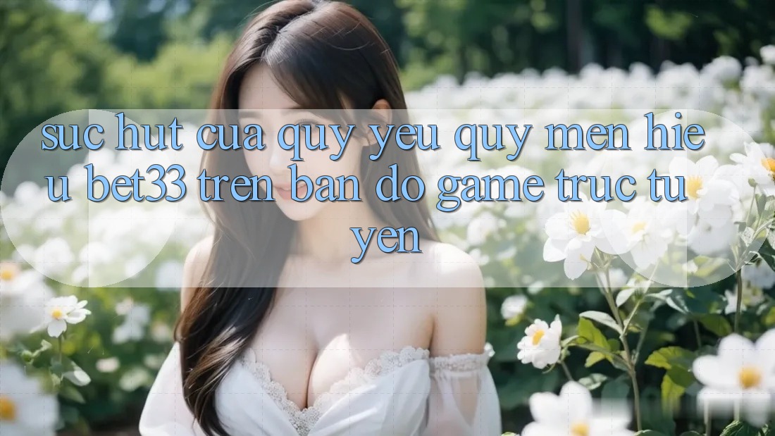 Sức Hút Của Quý yêu quý mến Hiệu bet33 Trên Bản Đồ Game Trực Tuyến Sức Hút Của Quý yêu quý mến Hiệu bet33 Trên Bản Đồ Game Trực Tuyến