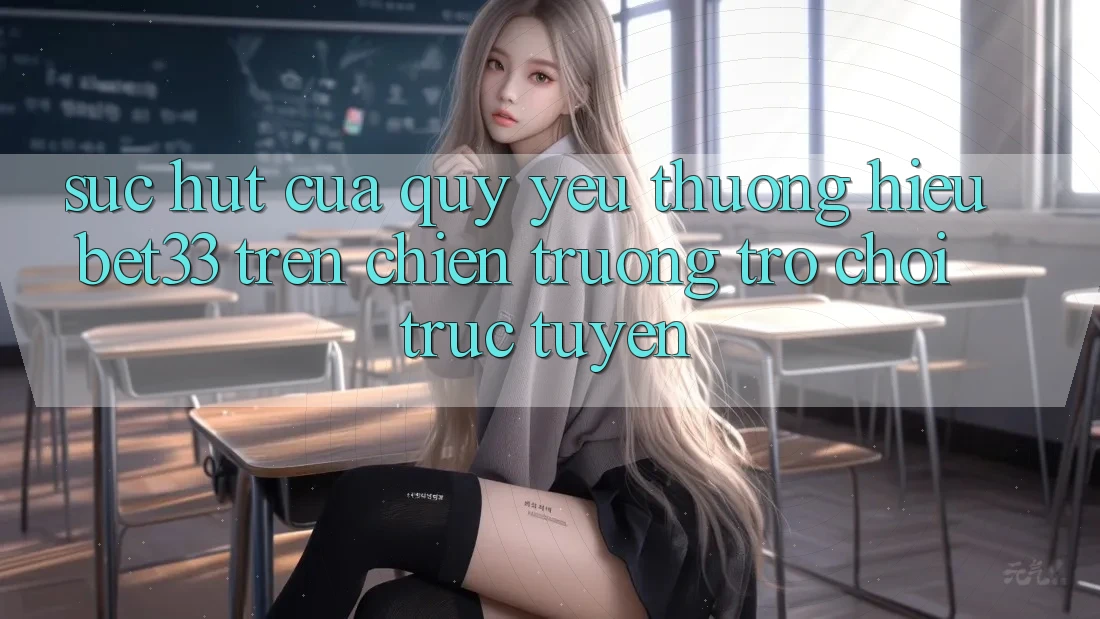 Sức Hút Của Quý yêu thương Hiệu bet33 Trên Chiến trường Trò chơi Trực Tuyến Sức Hút Của Quý yêu thương Hiệu bet33 Trên Chiến trường Trò chơi Trực Tuyến