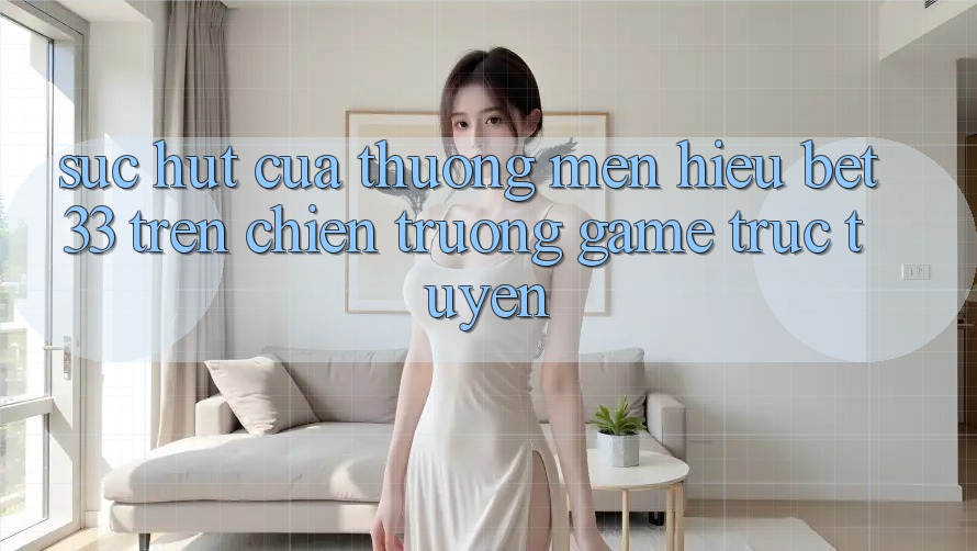 Sức Hút Của Thương mến Hiệu bet33 Trên Chiến trường Game Trực Tuyến
