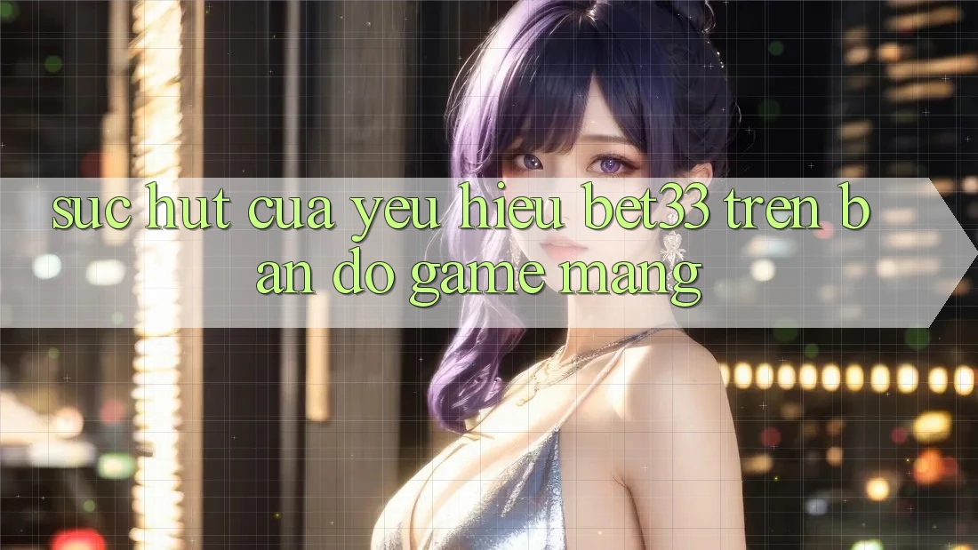 Sức Hút Của Yêu Hiệu bet33 Trên Bản Đồ Game mạng Sức Hút Của Yêu Hiệu bet33 Trên Bản Đồ Game mạng