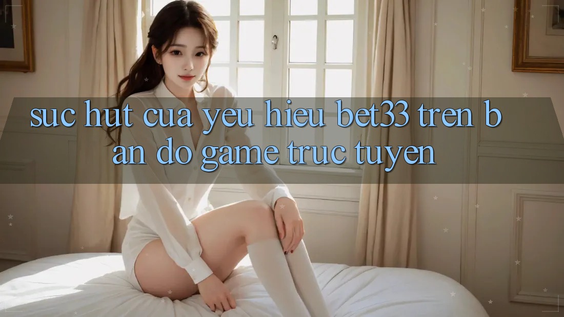 Sức Hút Của Yêu Hiệu bet33 Trên Bản Đồ Game Trực Tuyến