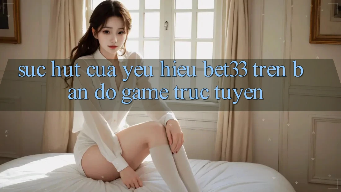 Sức Hút Của Yêu Hiệu bet33 Trên Bản Đồ Game Trực Tuyến Sức Hút Của Yêu Hiệu bet33 Trên Bản Đồ Game Trực Tuyến