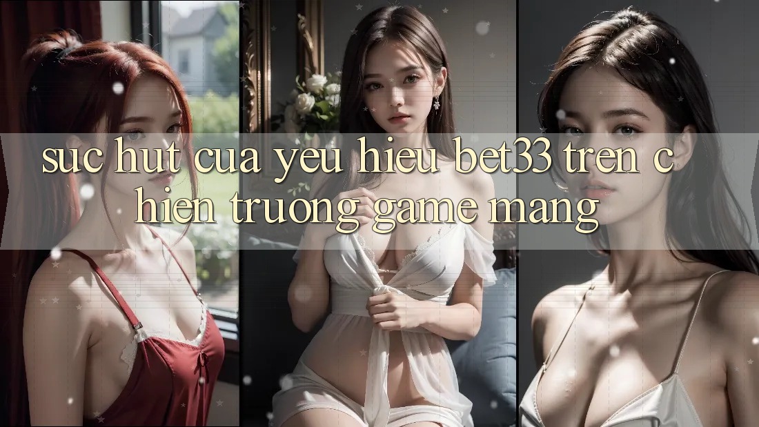 Sức Hút Của Yêu Hiệu bet33 Trên Chiến trường Game mạng Sức Hút Của Yêu Hiệu bet33 Trên Chiến trường Game mạng
