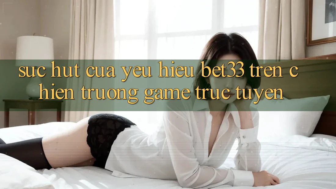 Sức Hút Của Yêu Hiệu bet33 Trên Chiến trường Game Trực Tuyến
