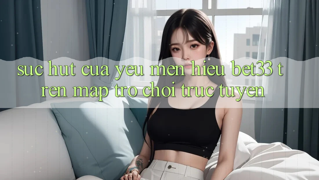 Sức Hút Của Yêu mến Hiệu bet33 Trên Map Trò chơi Trực Tuyến Sức Hút Của Yêu mến Hiệu bet33 Trên Map Trò chơi Trực Tuyến