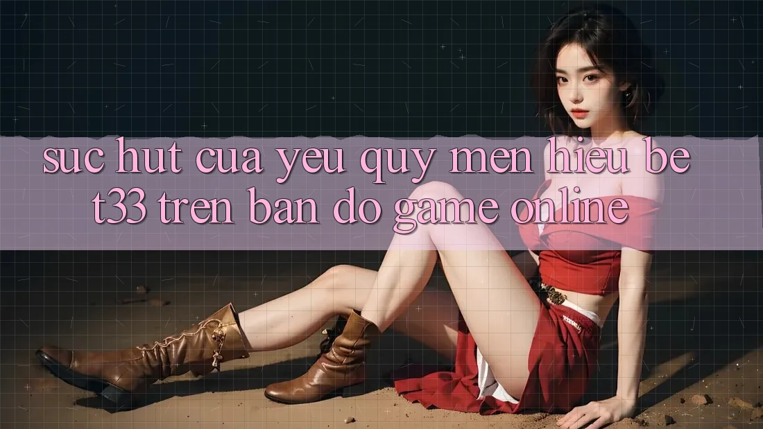 Sức Hút Của Yêu quý mến Hiệu bet33 Trên Bản Đồ Game online